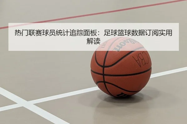 热门联赛球员统计追踪面板：足球篮球数据订阅实用解读